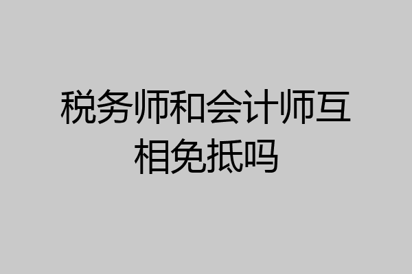 税务师和会计师互相免抵吗