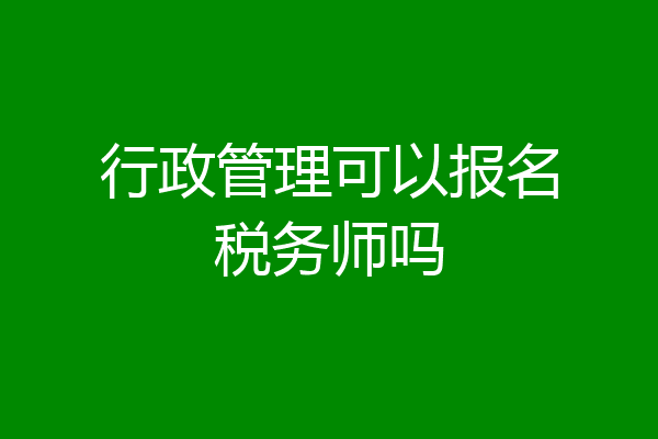 行政管理可以报名税务师吗