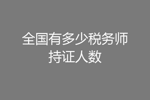全国有多少税务师持证人数