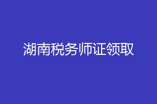湖南税务师证领取