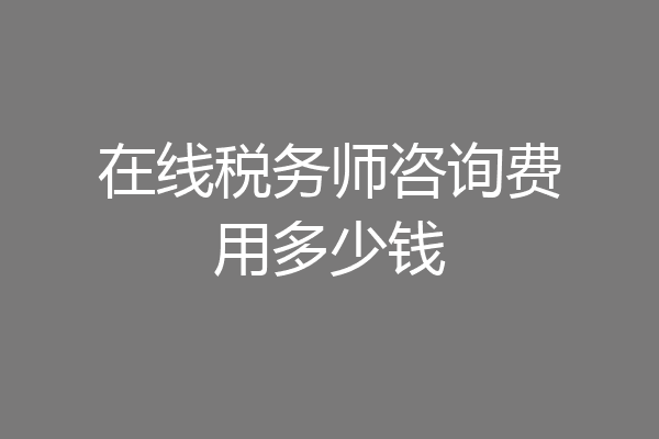 在线税务师咨询费用多少钱
