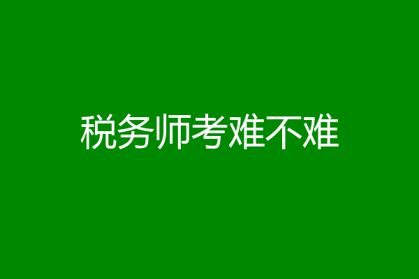 税务师考难不难