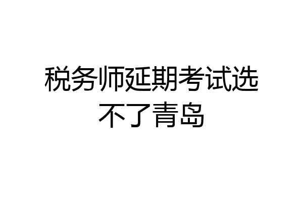 税务师延期考试选不了青岛