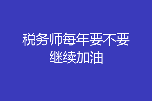税务师每年要不要继续加油