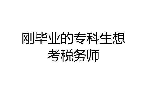 刚毕业的专科生想考税务师