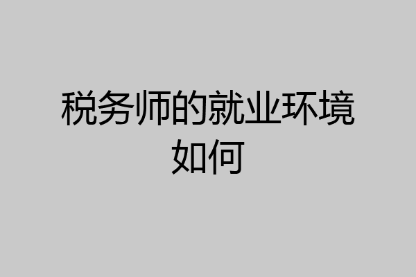 税务师的就业环境如何