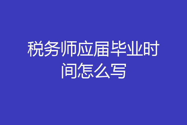 税务师应届毕业时间怎么写
