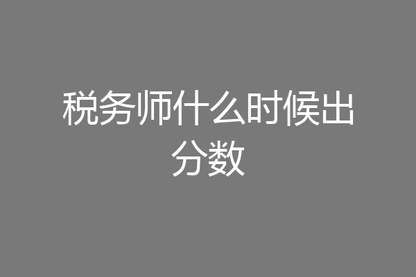 税务师什么时候出分数