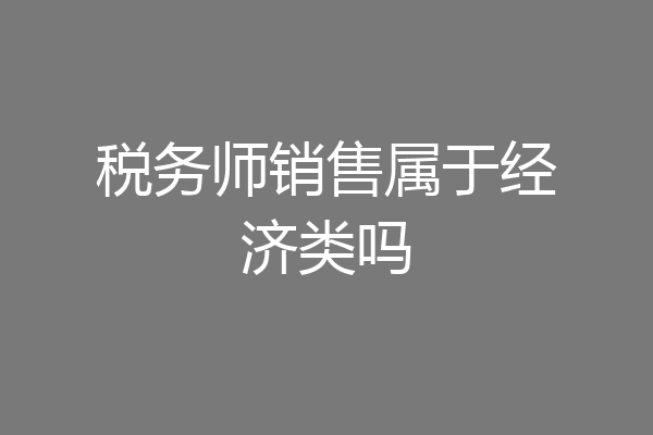 税务师销售属于经济类吗