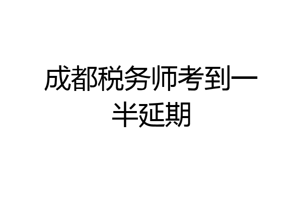 成都税务师考到一半延期