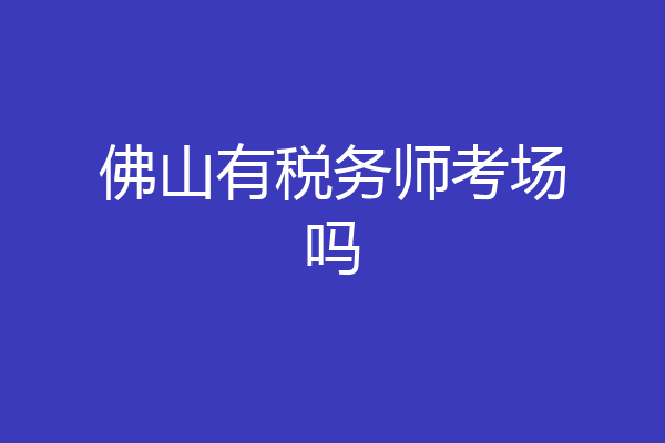 佛山有税务师考场吗