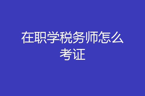 在职学税务师怎么考证