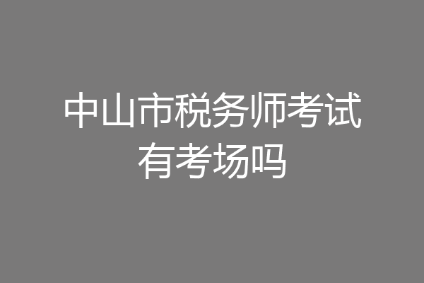中山市税务师考试有考场吗