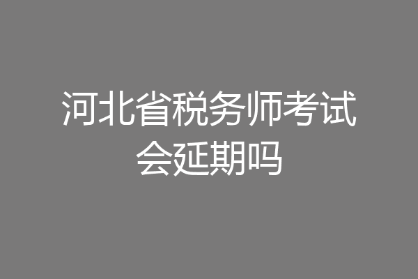 河北省税务师考试会延期吗