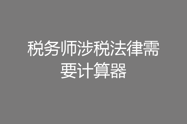 税务师涉税法律需要计算器