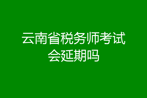 云南省税务师考试会延期吗