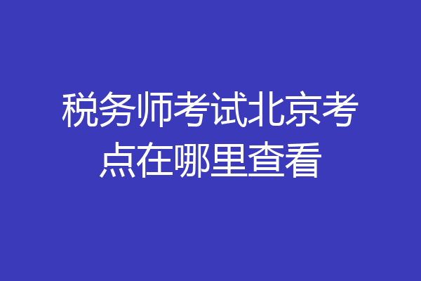 税务师考试北京考点在哪里查看
