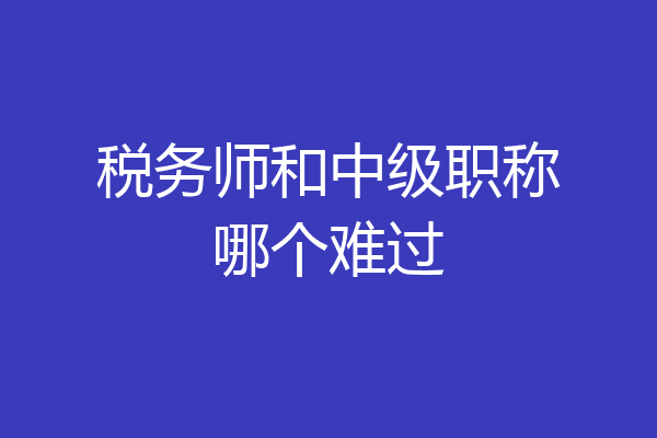 税务师和中级职称哪个难过