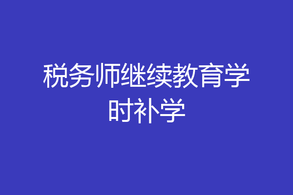 税务师继续教育学时补学
