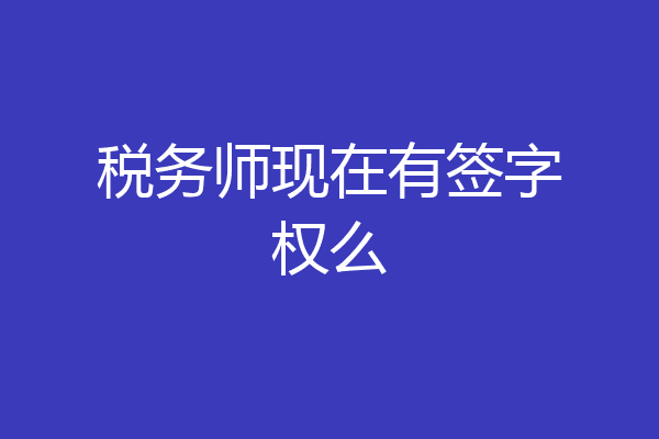 税务师现在有签字权么