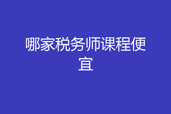 哪家税务师课程便宜