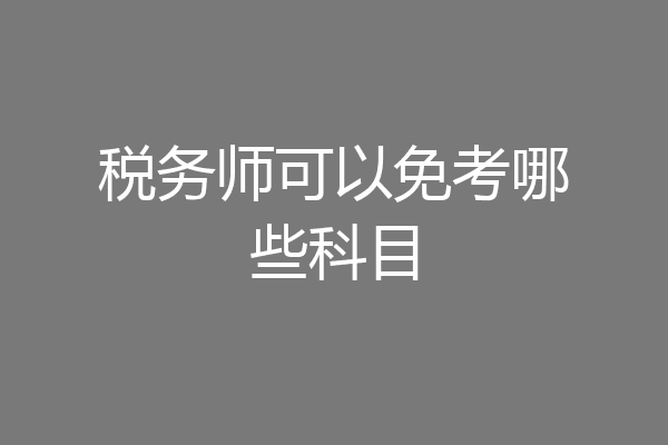 税务师可以免考哪些科目