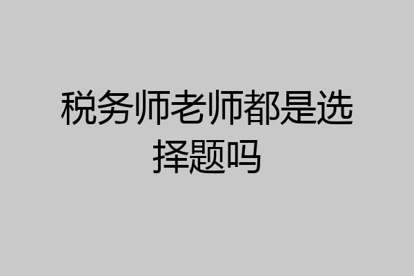 税务师老师都是选择题吗