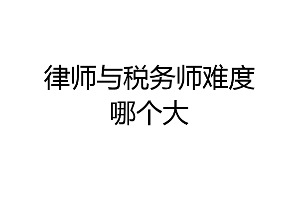 律师与税务师难度哪个大