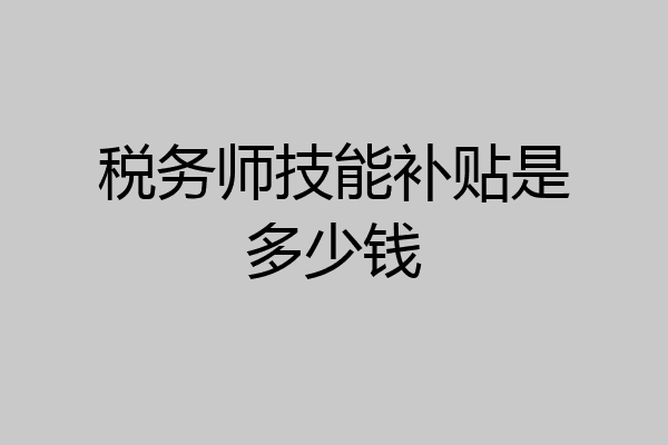 税务师技能补贴是多少钱