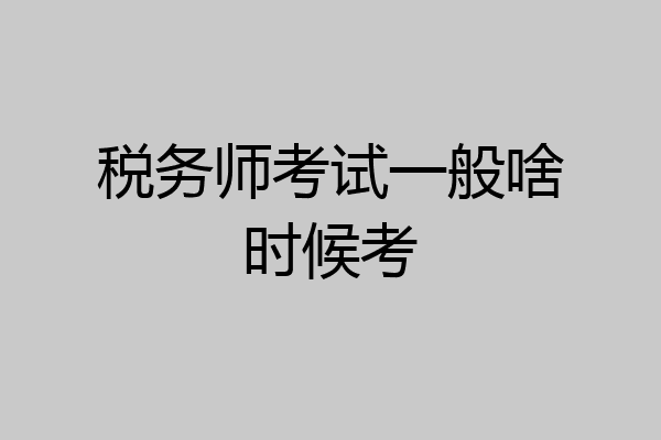 税务师考试一般啥时候考