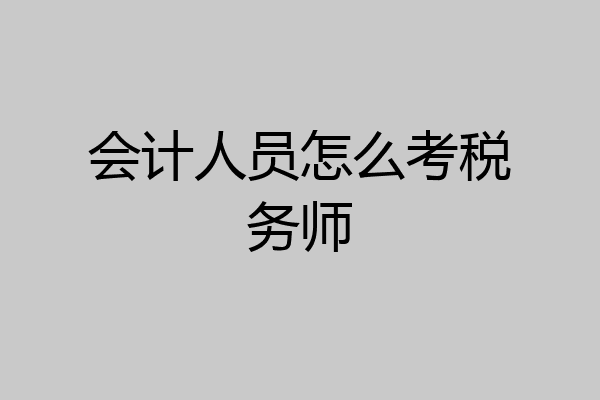 会计人员怎么考税务师