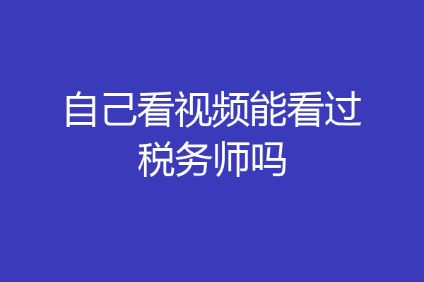 自己看视频能看过税务师吗