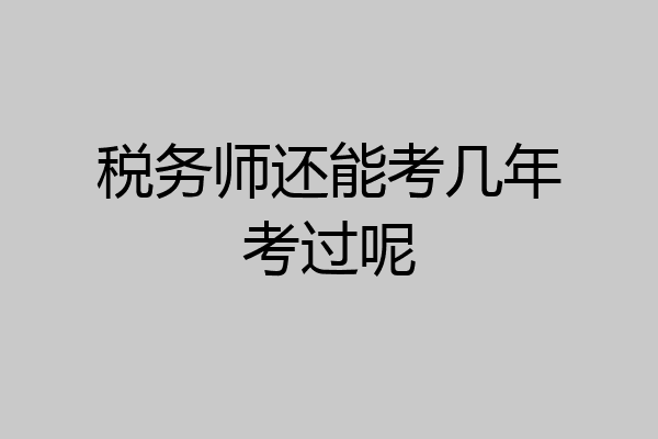 税务师还能考几年考过呢
