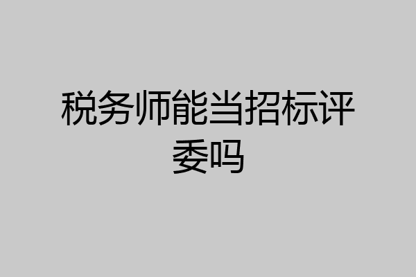 税务师能当招标评委吗