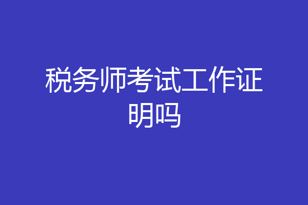 税务师考试工作证明吗