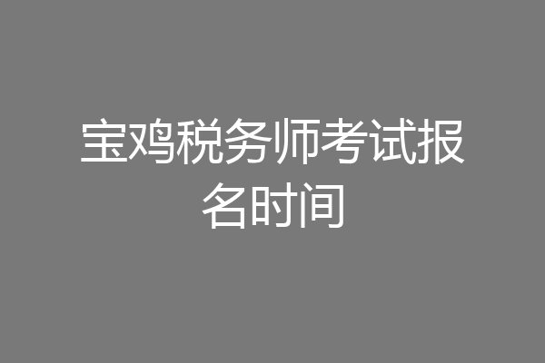 宝鸡税务师考试报名时间