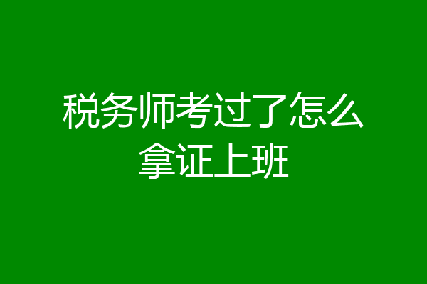 税务师考过了怎么拿证上班