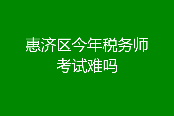 惠济区今年税务师考试难吗