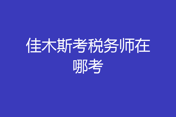 佳木斯考税务师在哪考