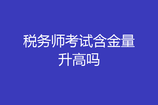 税务师考试含金量升高吗