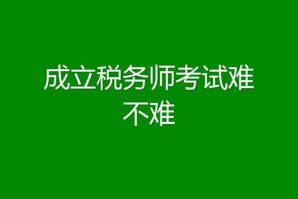 成立税务师考试难不难