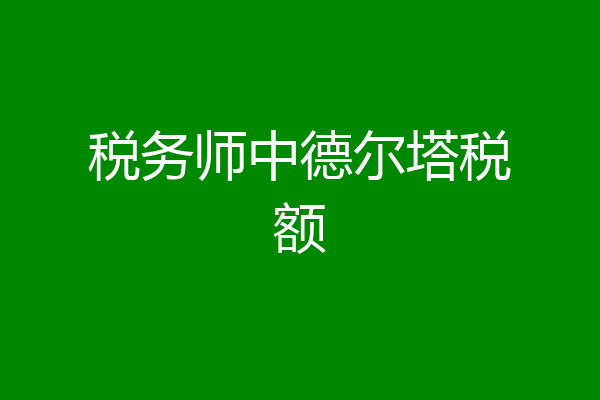税务师中德尔塔税额