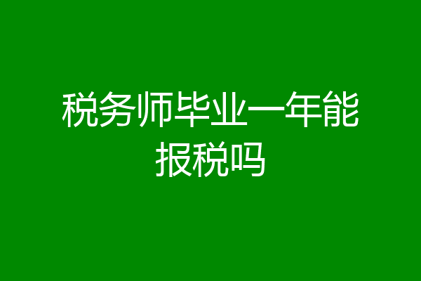 税务师毕业一年能报税吗