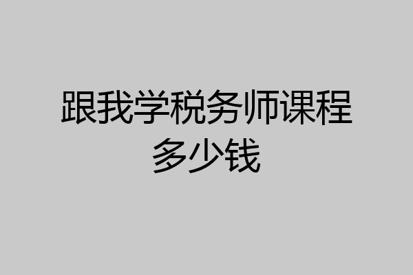 跟我学税务师课程多少钱