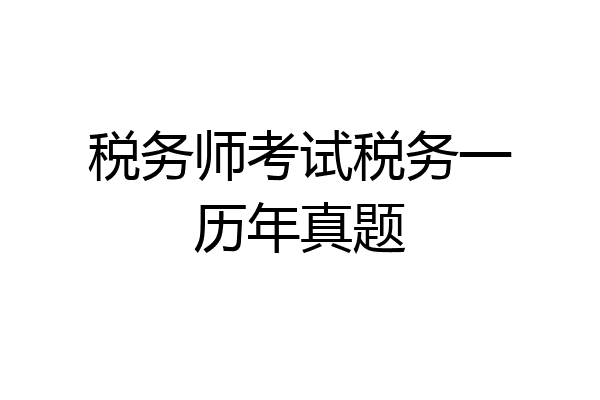 税务师考试税务一历年真题