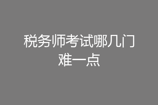 税务师考试哪几门难一点