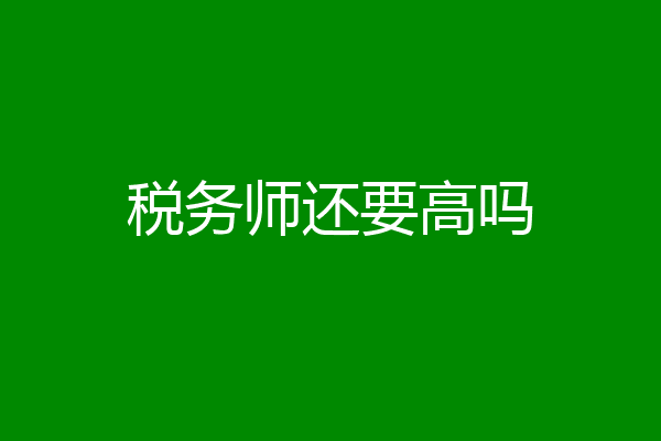 税务师还要高吗