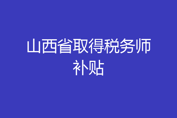 山西省取得税务师补贴