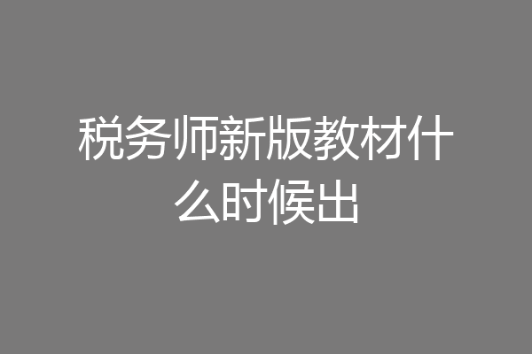 税务师新版教材什么时候出