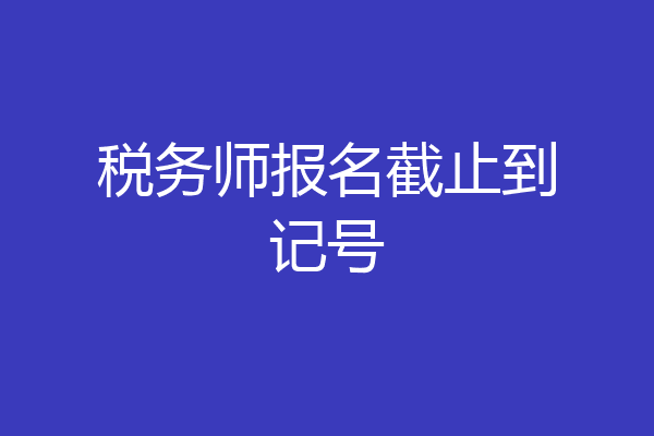 税务师报名截止到记号